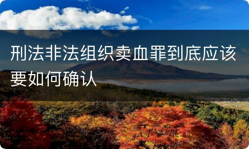 刑法非法组织卖血罪到底应该要如何确认