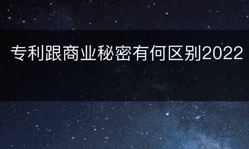 专利跟商业秘密有何区别2022