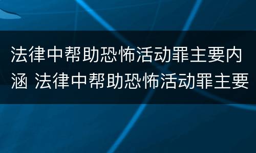 法律中帮助恐怖活动罪主要内涵 法律中帮助恐怖活动罪主要内涵包括
