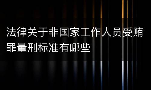 法律关于非国家工作人员受贿罪量刑标准有哪些