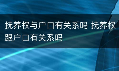 抚养权与户口有关系吗 抚养权跟户口有关系吗