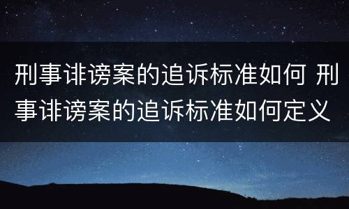 刑事诽谤案的追诉标准如何 刑事诽谤案的追诉标准如何定义