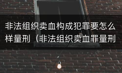 非法组织卖血构成犯罪要怎么样量刑（非法组织卖血罪量刑标准）