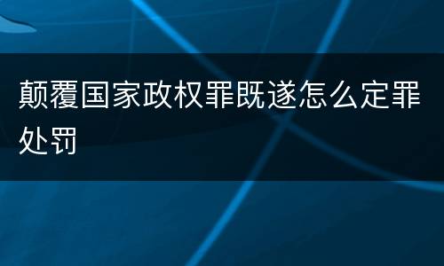 颠覆国家政权罪既遂怎么定罪处罚