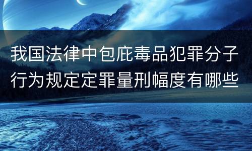 我国法律中包庇毒品犯罪分子行为规定定罪量刑幅度有哪些