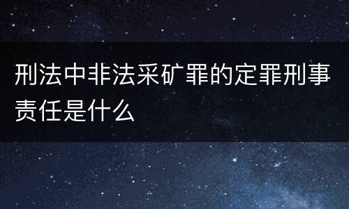 刑法中非法采矿罪的定罪刑事责任是什么