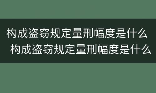 构成盗窃规定量刑幅度是什么 构成盗窃规定量刑幅度是什么情形