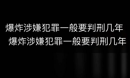 爆炸涉嫌犯罪一般要判刑几年 爆炸涉嫌犯罪一般要判刑几年以上