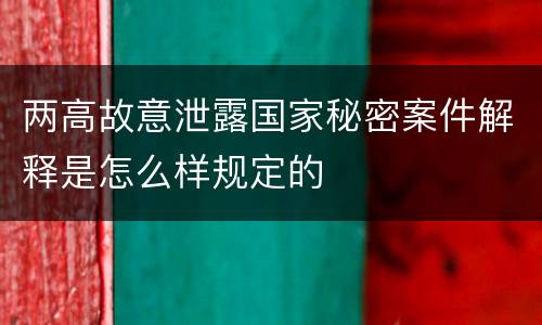 两高故意泄露国家秘密案件解释是怎么样规定的