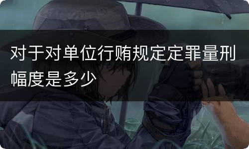 对于对单位行贿规定定罪量刑幅度是多少