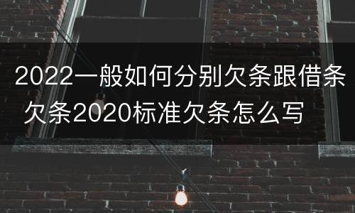 2022一般如何分别欠条跟借条 欠条2020标准欠条怎么写