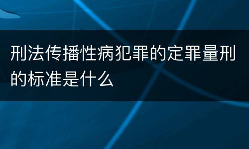 刑法传播性病犯罪的定罪量刑的标准是什么