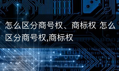 怎么区分商号权、商标权 怎么区分商号权,商标权