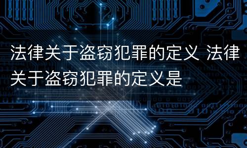 法律关于盗窃犯罪的定义 法律关于盗窃犯罪的定义是