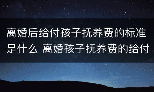 离婚后给付孩子抚养费的标准是什么 离婚孩子抚养费的给付时间