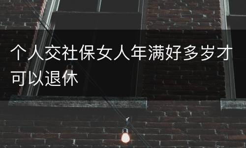 个人交社保女人年满好多岁才可以退休