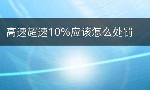 高速超速10%应该怎么处罚