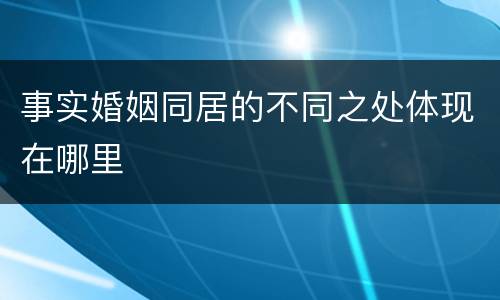 事实婚姻同居的不同之处体现在哪里