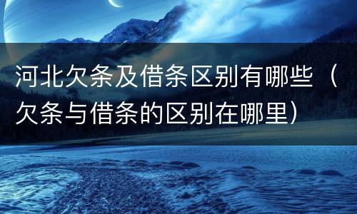 河北欠条及借条区别有哪些（欠条与借条的区别在哪里）