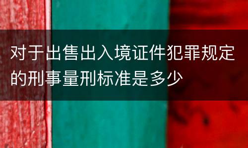 对于出售出入境证件犯罪规定的刑事量刑标准是多少