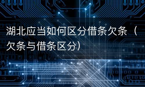 湖北应当如何区分借条欠条（欠条与借条区分）