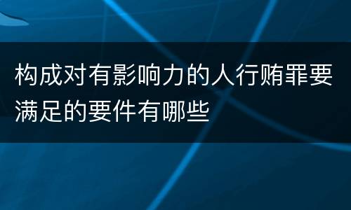 构成对有影响力的人行贿罪要满足的要件有哪些
