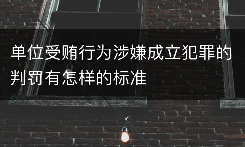 单位受贿行为涉嫌成立犯罪的判罚有怎样的标准