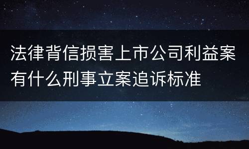 法律背信损害上市公司利益案有什么刑事立案追诉标准