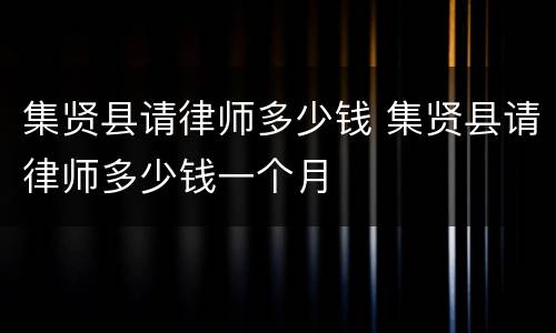 集贤县请律师多少钱 集贤县请律师多少钱一个月