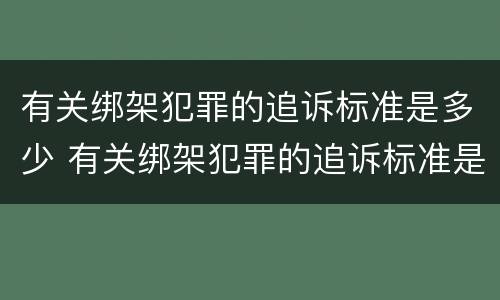 有关绑架犯罪的追诉标准是多少 有关绑架犯罪的追诉标准是多少条
