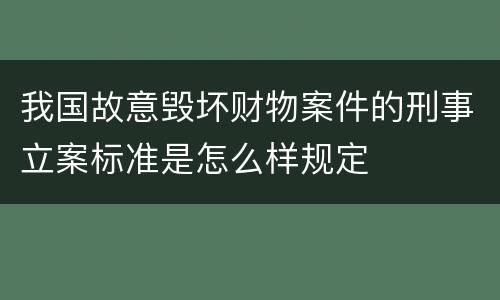 我国故意毁坏财物案件的刑事立案标准是怎么样规定