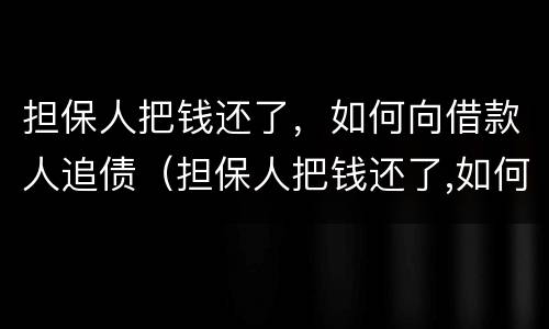 担保人把钱还了，如何向借款人追债（担保人把钱还了,如何向借款人追债）