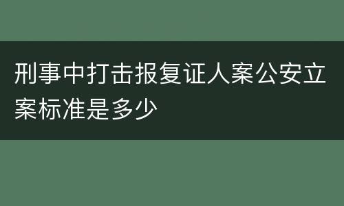 刑事中打击报复证人案公安立案标准是多少