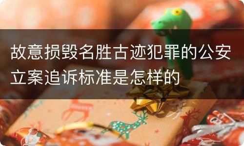 故意损毁名胜古迹犯罪的公安立案追诉标准是怎样的