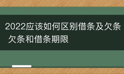 2022应该如何区别借条及欠条 欠条和借条期限
