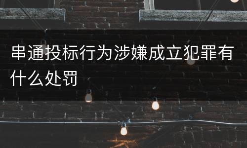 串通投标行为涉嫌成立犯罪有什么处罚