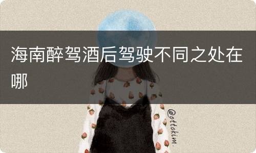 海南醉驾酒后驾驶不同之处在哪