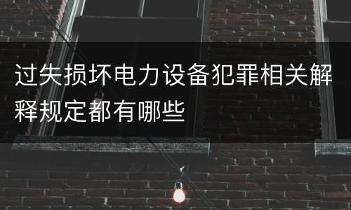 过失损坏电力设备犯罪相关解释规定都有哪些