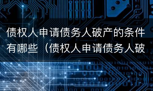 债权人申请债务人破产的条件有哪些（债权人申请债务人破产的条件有哪些要求）