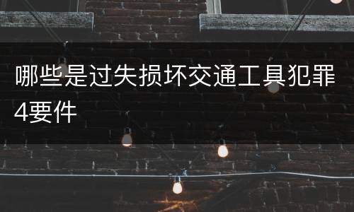 哪些是过失损坏交通工具犯罪4要件