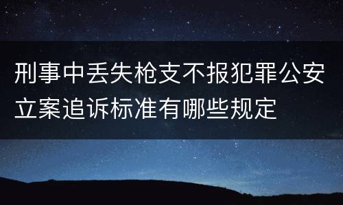 刑事中丢失枪支不报犯罪公安立案追诉标准有哪些规定