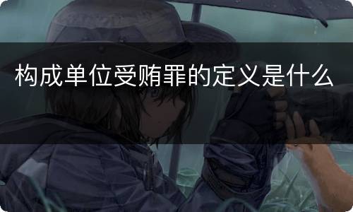构成单位受贿罪的定义是什么