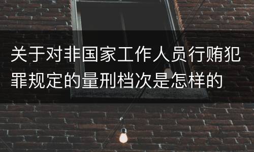 关于对非国家工作人员行贿犯罪规定的量刑档次是怎样的
