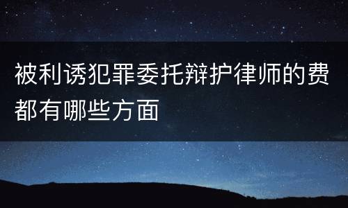 被利诱犯罪委托辩护律师的费都有哪些方面
