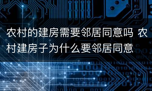 农村的建房需要邻居同意吗 农村建房子为什么要邻居同意