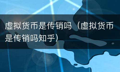 虚拟货币是传销吗（虚拟货币是传销吗知乎）