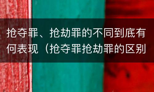 抢夺罪、抢劫罪的不同到底有何表现（抢夺罪抢劫罪的区别）