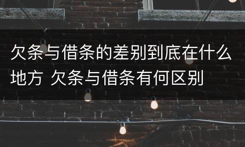 欠条与借条的差别到底在什么地方 欠条与借条有何区别