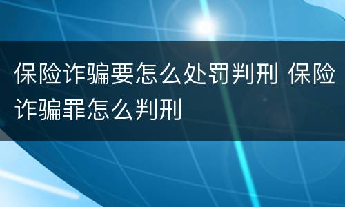 保险诈骗要怎么处罚判刑 保险诈骗罪怎么判刑