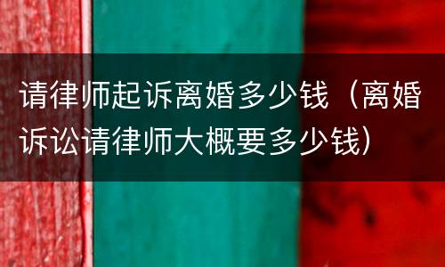 请律师起诉离婚多少钱（离婚诉讼请律师大概要多少钱）